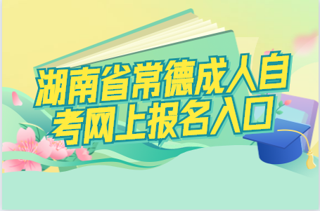 湖南省常德成人自考網(wǎng)上報名入口
