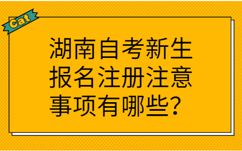 湖南自考新生報(bào)名注冊(cè)注意事項(xiàng)