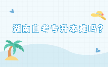 湖南自考專升本難嗎？
