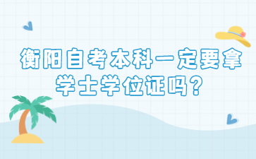 衡陽自考本科一定要拿學士學位證嗎？