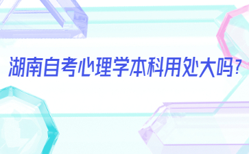 湖南自考心理學(xué)本科用處大嗎？
