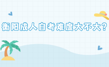 衡陽成人自考難度大不大？