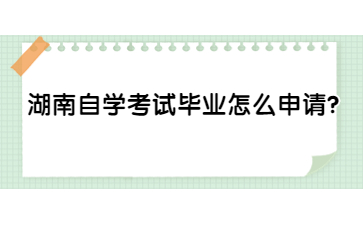 湖南自學考試畢業(yè)怎么申請?