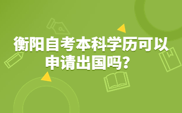 衡陽自考本科學(xué)歷可以申請出國嗎?