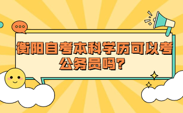 衡陽自考本科學歷可以考公務員嗎？