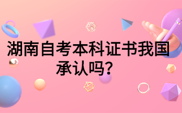 湖南自考本科證書我國承認嗎？