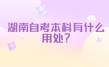湖南自考本科有什么用處？