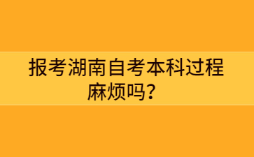 報考湖南自考本科過程麻煩嗎？