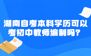 湖南自考本科學(xué)歷可以考初中教師編制嗎？