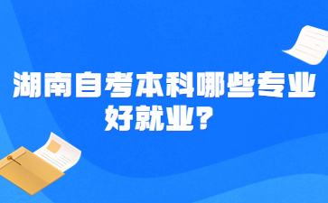 湖南自考本科哪些專業好就業？