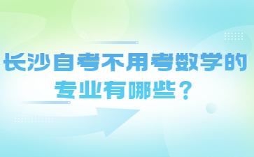 長沙自考不用考數(shù)學(xué)的專業(yè)有哪些？