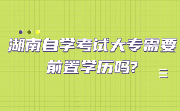 湖南自學考試大專需要前置學歷嗎?