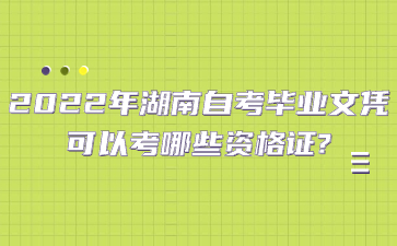 2022年湖南自考畢業(yè)文憑可以考哪些資格證?