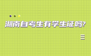湖南自考生有學(xué)生證嗎?